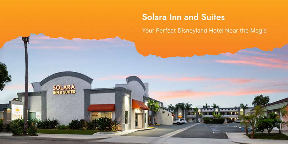 Solara Inn and Suites: Your Perfect Disneyland Hotel Near the Magic