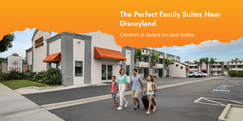 The Perfect Family Suites Near Disneyland: Comfort at Solara Inn and Suites