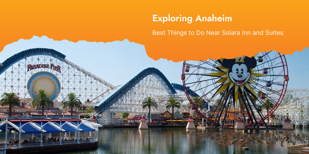 Exploring Anaheim: Best Things to Do Near Solara Inn and Suites
