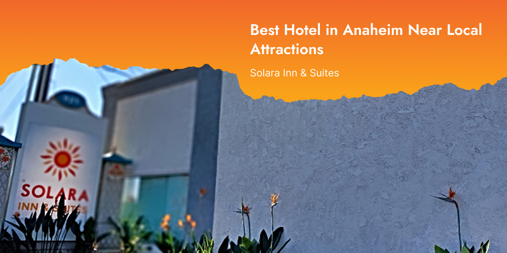 Best Hotel in Anaheim Near Local Attractions – Solara Inn & Suites