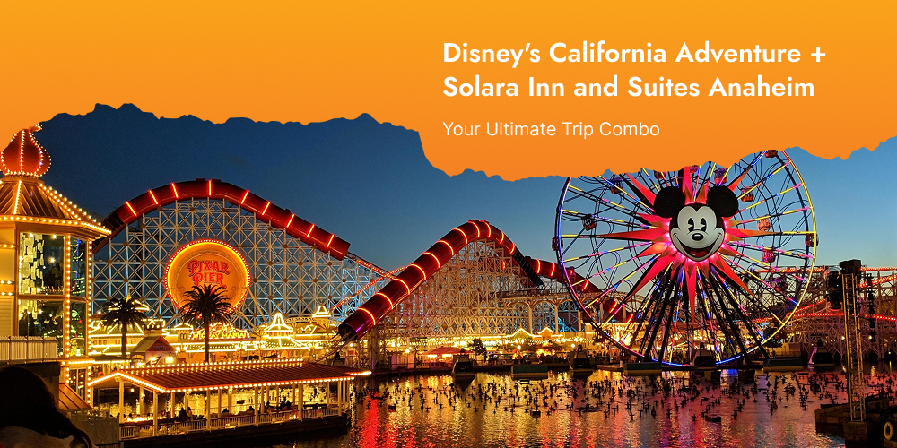 Your Complete Visitor's Guide to Anaheim, California — Where to Stay, Eat, Explore & More with Solara Inn and Suites