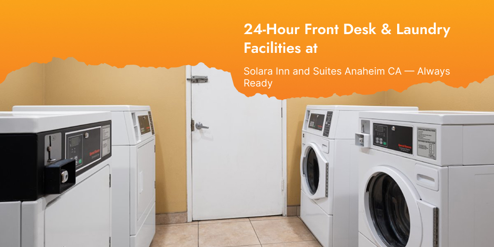 24-Hour Front Desk & Laundry Facilities at Solara Inn and Suites Anaheim CA — Always Ready