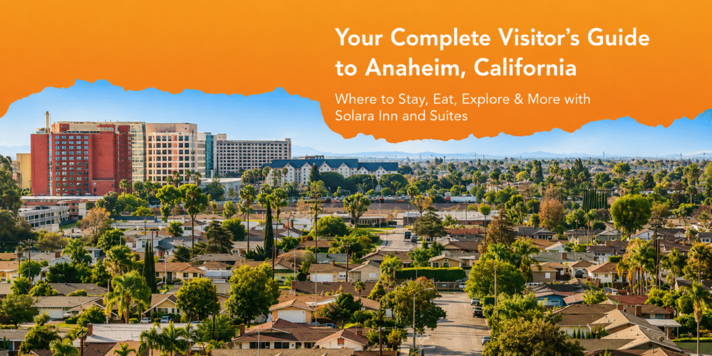Your Complete Visitor’s Guide to Anaheim, CA — Staying at Solara Inn & Suites on South Harbor Boulevard