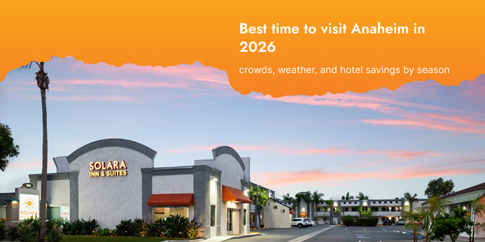Best Time to Visit Anaheim in 2026: Crowds, Weather, and Hotel Savings by Season